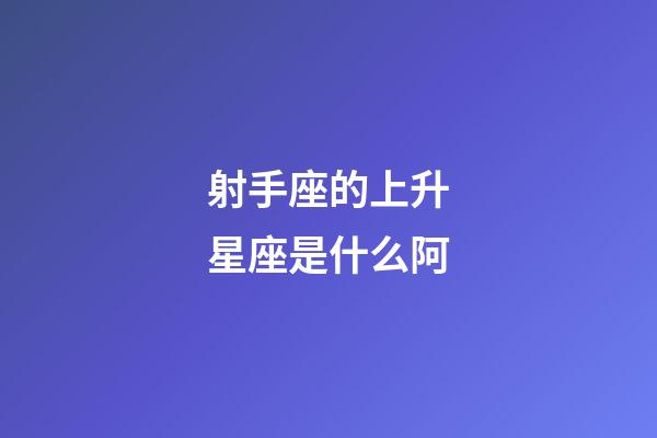 射手座的上升星座是什么阿-第1張-星座運勢-玄機派