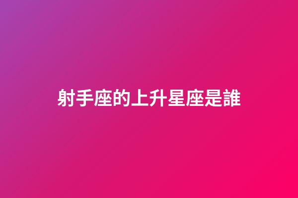 射手座的上升星座是誰-第1張-星座運勢-玄機派