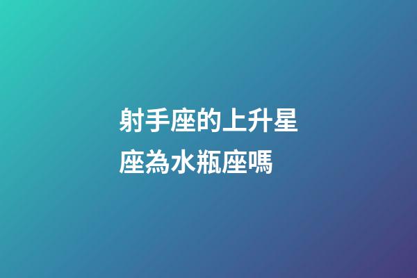 射手座的上升星座為水瓶座嗎-第1張-星座運(yùn)勢(shì)-玄機(jī)派