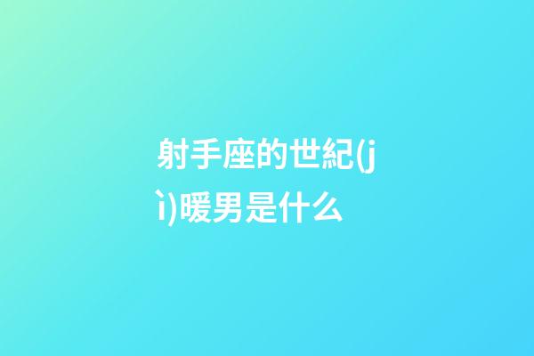 射手座的世紀(jì)暖男是什么-第1張-星座運(yùn)勢(shì)-玄機(jī)派