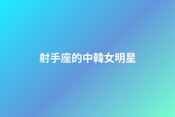 射手座的中韓女明星-第1張-星座運勢-玄機派