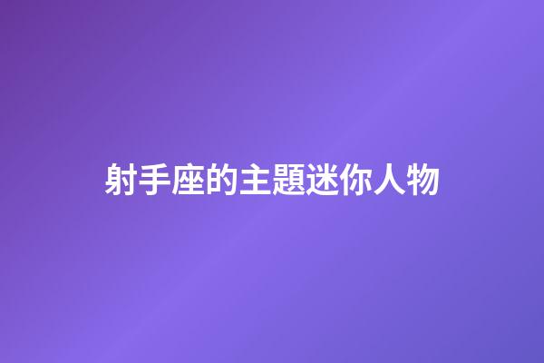 射手座的主題迷你人物-第1張-星座運勢-玄機派