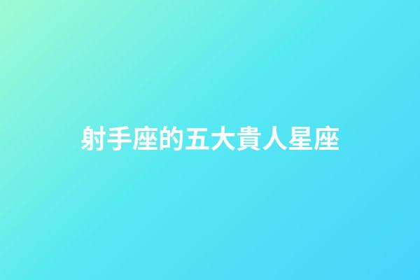 射手座的五大貴人星座-第1張-星座運勢-玄機派