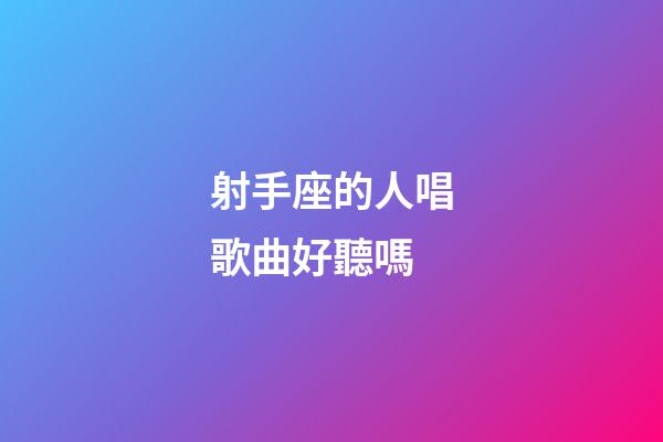 射手座的人唱歌曲好聽嗎