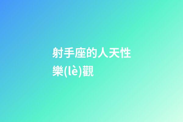 射手座的人天性樂(lè)觀-第1張-星座運(yùn)勢(shì)-玄機(jī)派