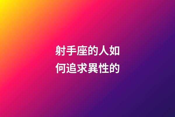 射手座的人如何追求異性的-第1張-星座運(yùn)勢(shì)-玄機(jī)派