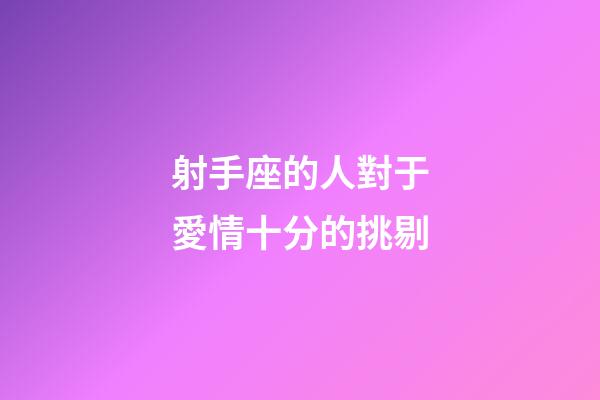射手座的人對于愛情十分的挑剔-第1張-星座運勢-玄機派