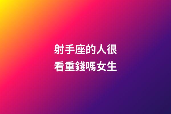 射手座的人很看重錢嗎女生-第1張-星座運勢-玄機派