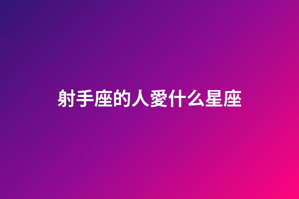 射手座的人愛什么星座-第1張-星座運勢-玄機派