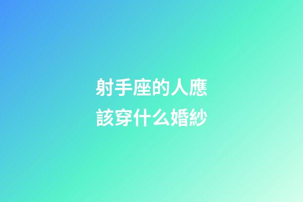 射手座的人應該穿什么婚紗-第1張-星座運勢-玄機派