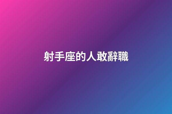 射手座的人敢辭職-第1張-星座運勢-玄機派