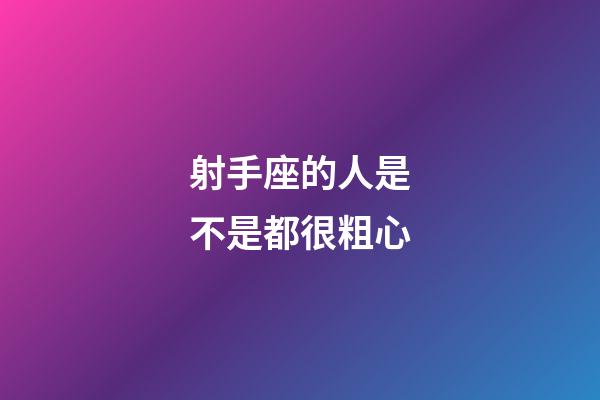 射手座的人是不是都很粗心-第1張-星座運勢-玄機派