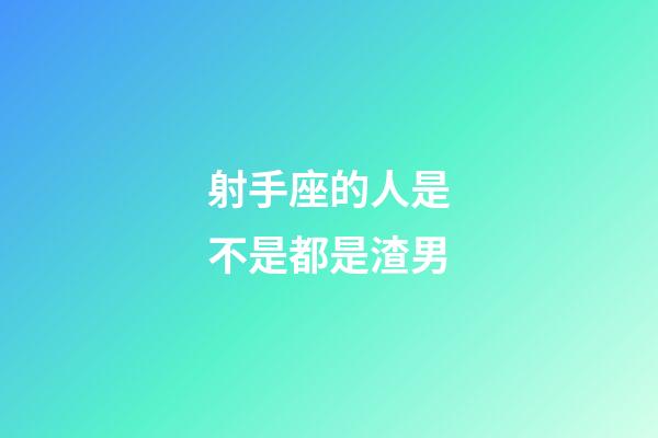 射手座的人是不是都是渣男-第1張-星座運勢-玄機派