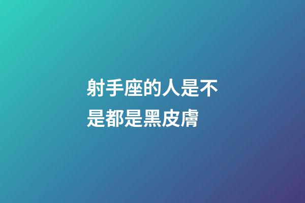 射手座的人是不是都是黑皮膚-第1張-星座運勢-玄機派