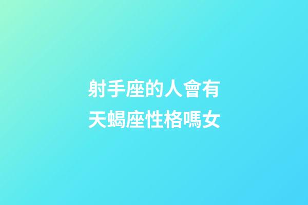 射手座的人會有天蝎座性格嗎女-第1張-星座運勢-玄機派