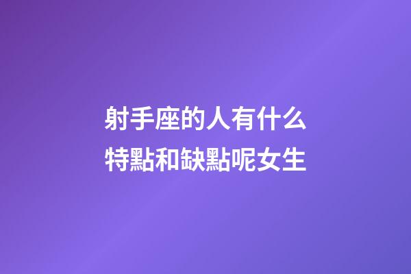 射手座的人有什么特點和缺點呢女生-第1張-星座運勢-玄機派