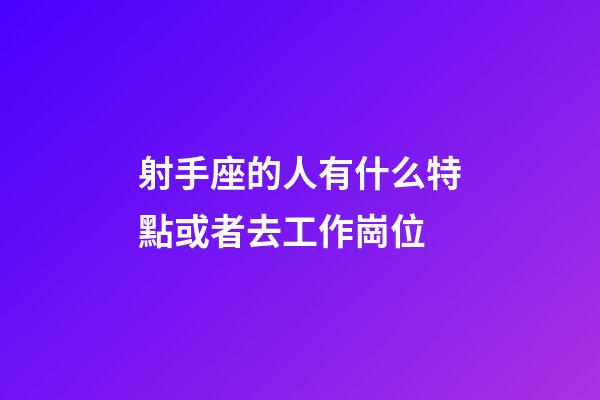 射手座的人有什么特點或者去工作崗位-第1張-星座運勢-玄機派