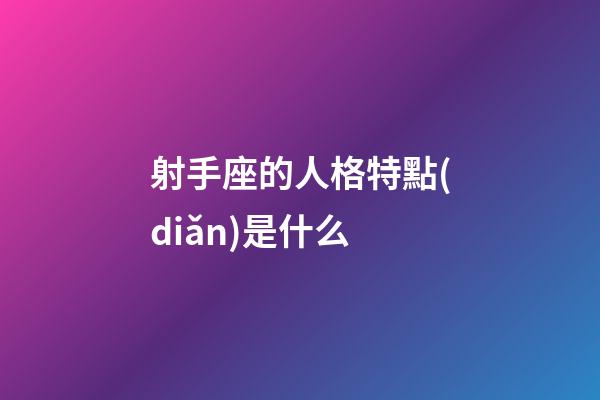 射手座的人格特點(diǎn)是什么