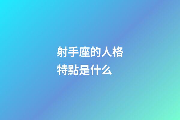 射手座的人格特點是什么-第1張-星座運勢-玄機派