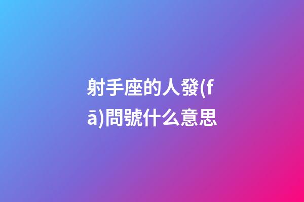 射手座的人發(fā)問號什么意思