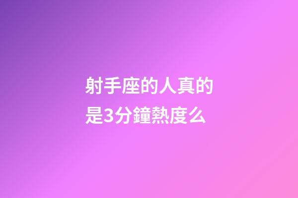 射手座的人真的是3分鐘熱度么-第1張-星座運勢-玄機派