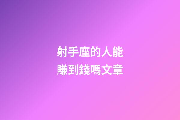 射手座的人能賺到錢嗎文章-第1張-星座運勢-玄機派