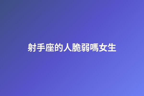 射手座的人脆弱嗎女生-第1張-星座運(yùn)勢-玄機(jī)派