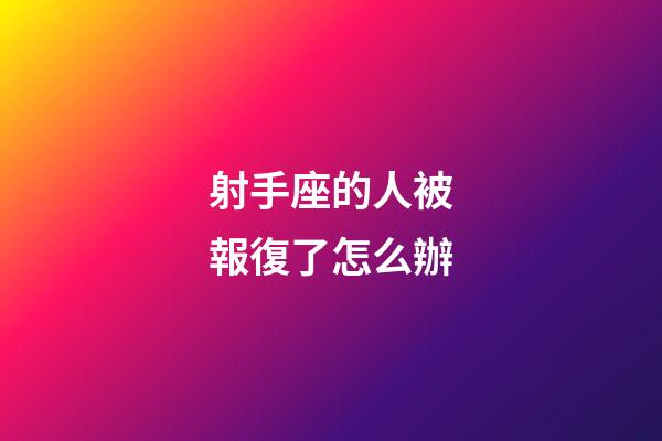 射手座的人被報復了怎么辦-第1張-星座運勢-玄機派