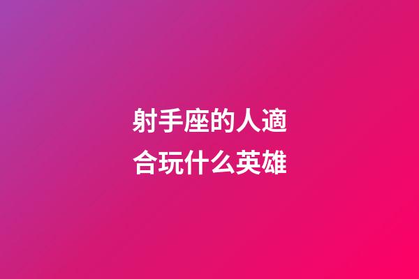 射手座的人適合玩什么英雄-第1張-星座運勢-玄機派