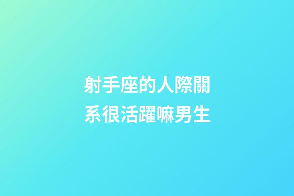 射手座的人際關系很活躍嘛男生-第1張-星座運勢-玄機派