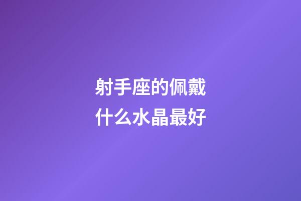 射手座的佩戴什么水晶最好-第1張-星座運勢-玄機派