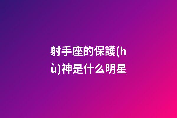 射手座的保護(hù)神是什么明星