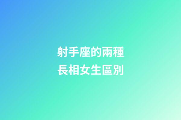 射手座的兩種長相女生區別-第1張-星座運勢-玄機派