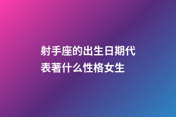 射手座的出生日期代表著什么性格女生-第1張-星座運勢-玄機派