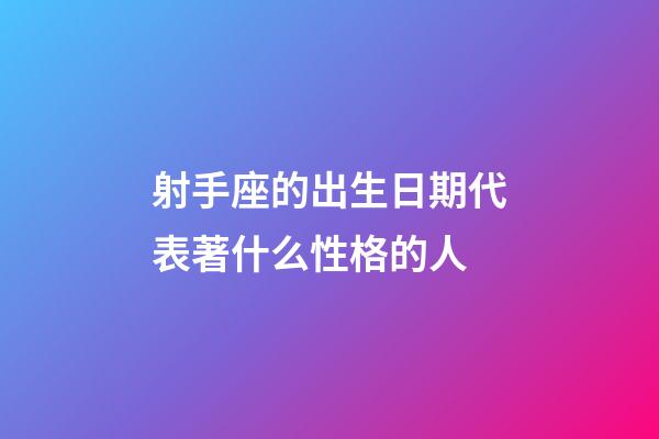 射手座的出生日期代表著什么性格的人-第1張-星座運勢-玄機派