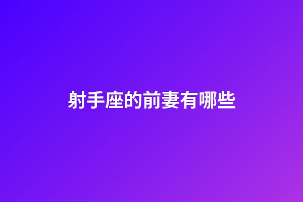射手座的前妻有哪些-第1張-星座運勢-玄機派