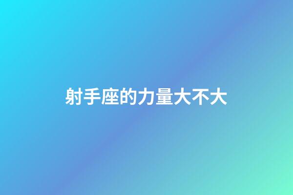 射手座的力量大不大-第1張-星座運勢-玄機派