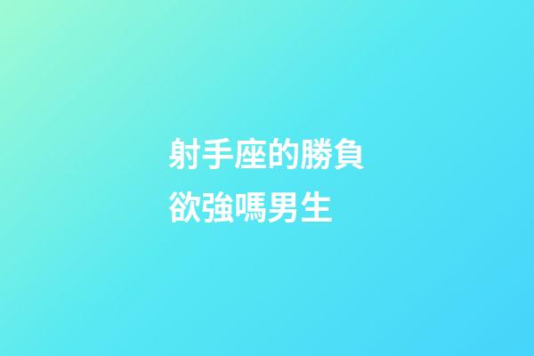 射手座的勝負欲強嗎男生-第1張-星座運勢-玄機派