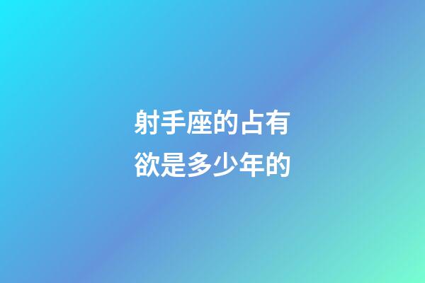 射手座的占有欲是多少年的-第1張-星座運勢-玄機派