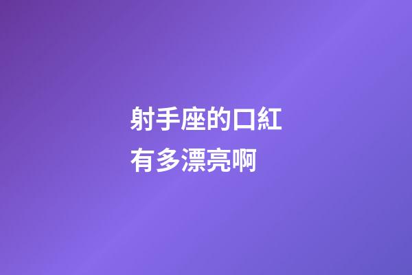 射手座的口紅有多漂亮啊-第1張-星座運勢-玄機派