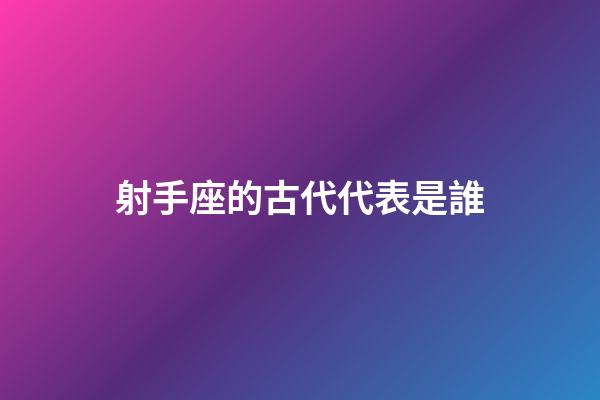 射手座的古代代表是誰-第1張-星座運勢-玄機派