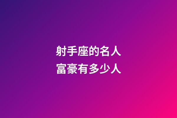 射手座的名人富豪有多少人-第1張-星座運勢-玄機派