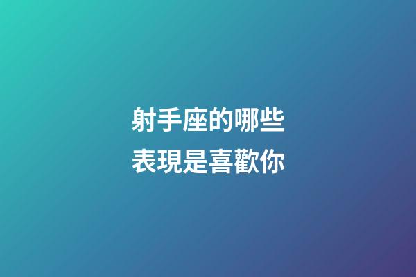 射手座的哪些表現是喜歡你-第1張-星座運勢-玄機派