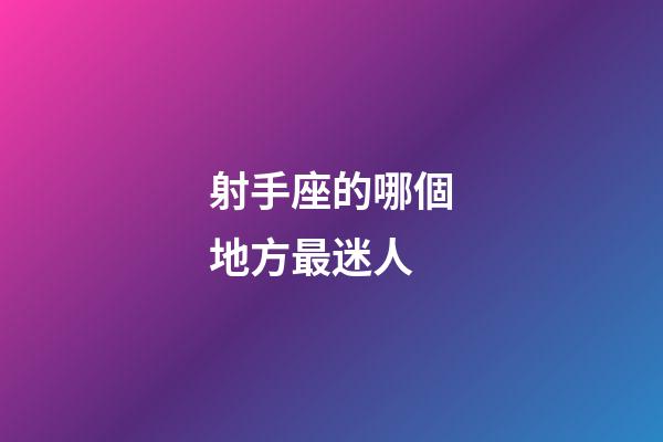 射手座的哪個地方最迷人-第1張-星座運勢-玄機派