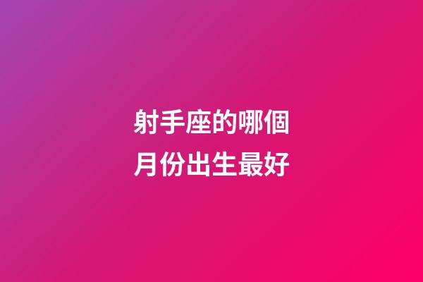 射手座的哪個月份出生最好-第1張-星座運勢-玄機派