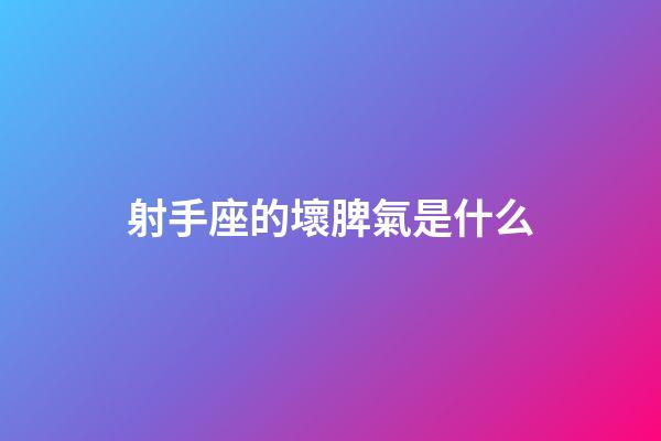 射手座的壞脾氣是什么-第1張-星座運勢-玄機派
