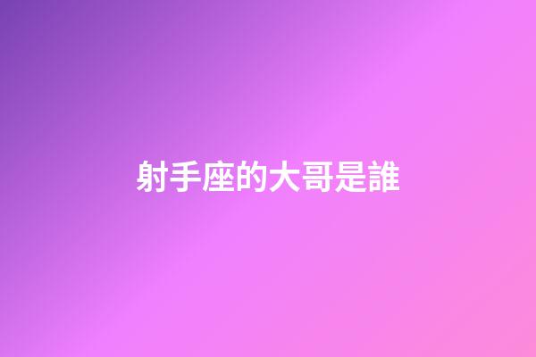 射手座的大哥是誰-第1張-星座運勢-玄機派