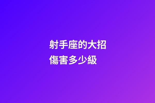 射手座的大招傷害多少級-第1張-星座運勢-玄機派