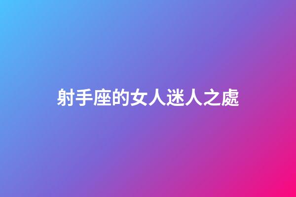 射手座的女人迷人之處-第1張-星座運勢-玄機派