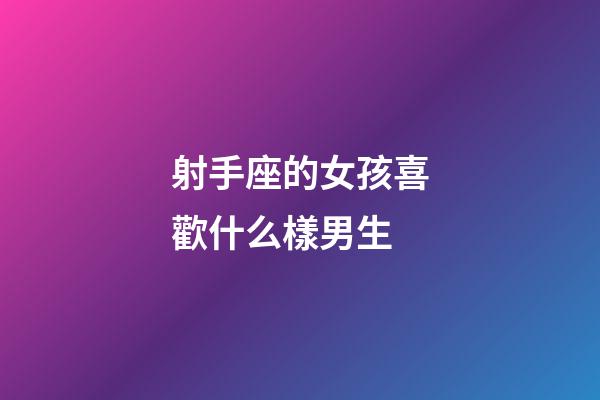 射手座的女孩喜歡什么樣男生-第1張-星座運勢-玄機派